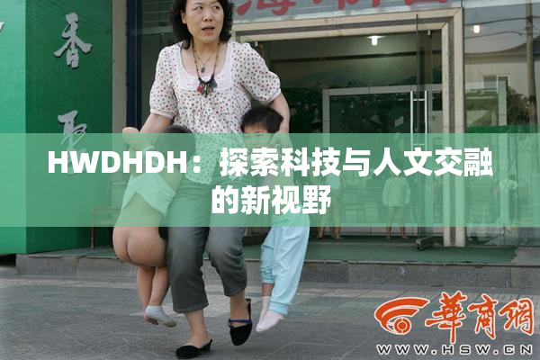 HWDHDH：探索科技与人文交融的新视野