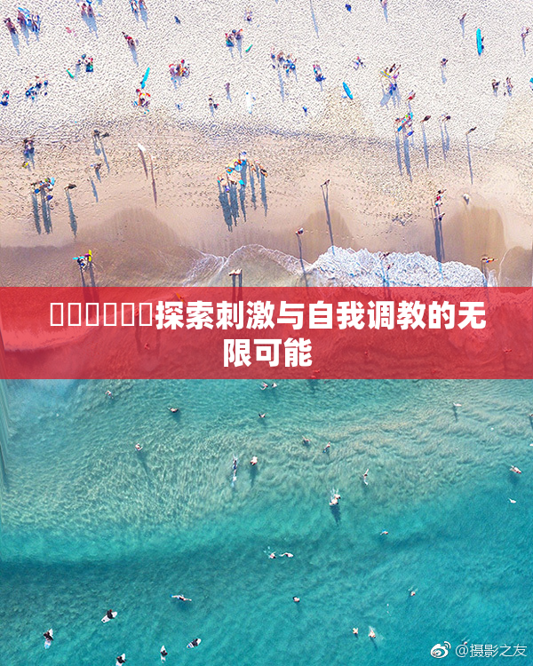 ❌‌❌‌❌‌探索刺激与自我调教的无限可能