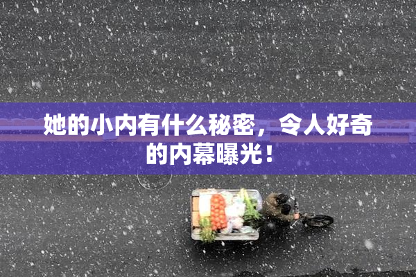 她的小内有什么秘密，令人好奇的内幕曝光！