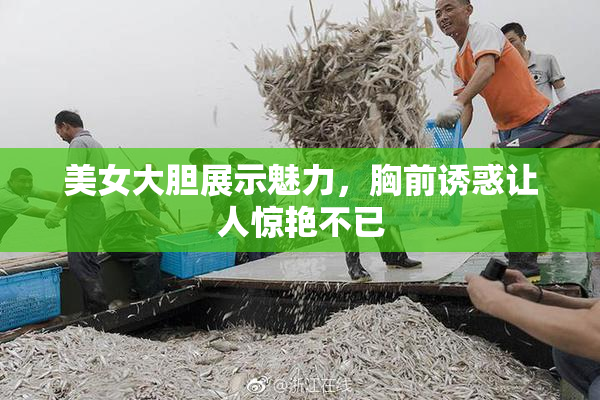 美女大胆展示魅力，胸前诱惑让人惊艳不已