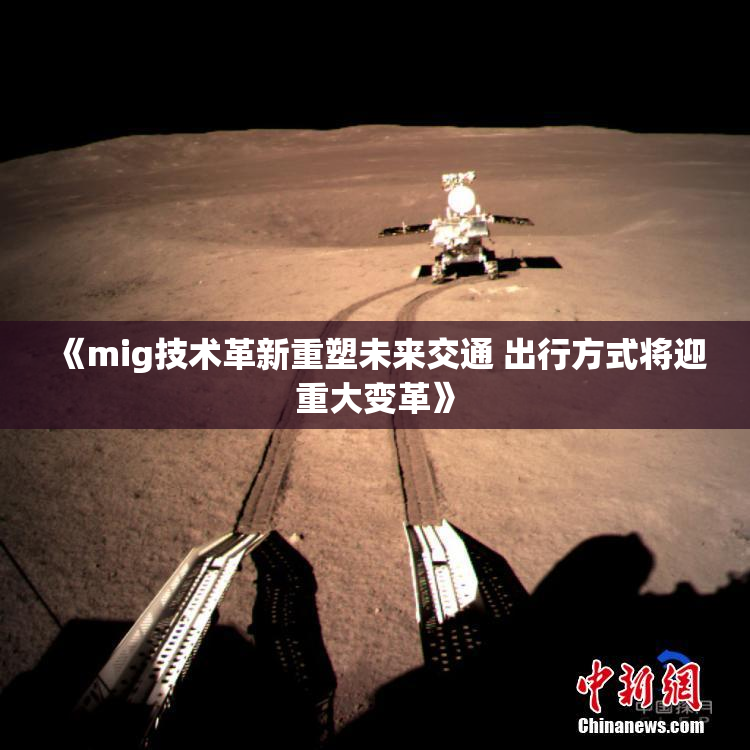 《mig技术革新重塑未来交通 出行方式将迎重大变革》