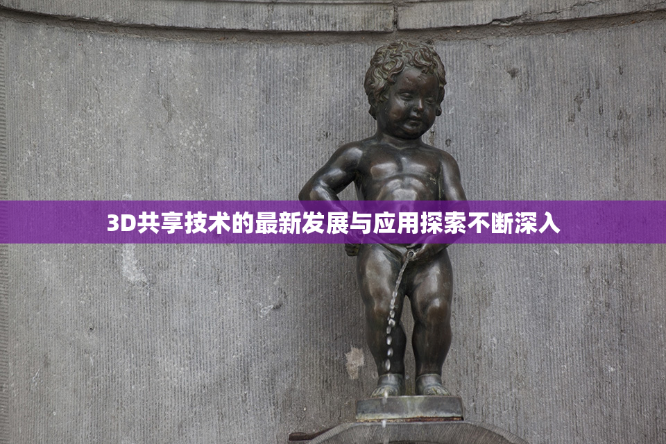 3D共享技术的最新发展与应用探索不断深入