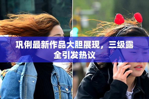 巩俐最新作品大胆展现，三级露全引发热议
