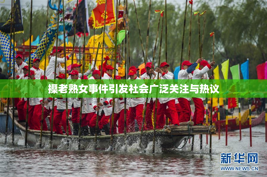 搡老熟女事件引发社会广泛关注与热议