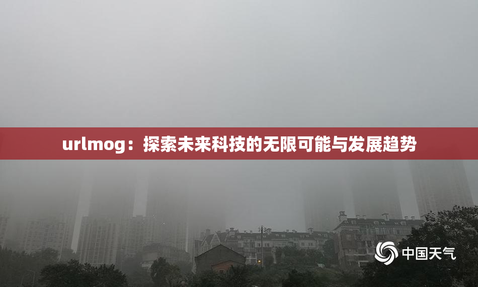 urlmog：探索未来科技的无限可能与发展趋势
