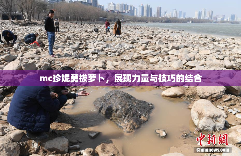 mc珍妮勇拔萝卜，展现力量与技巧的结合