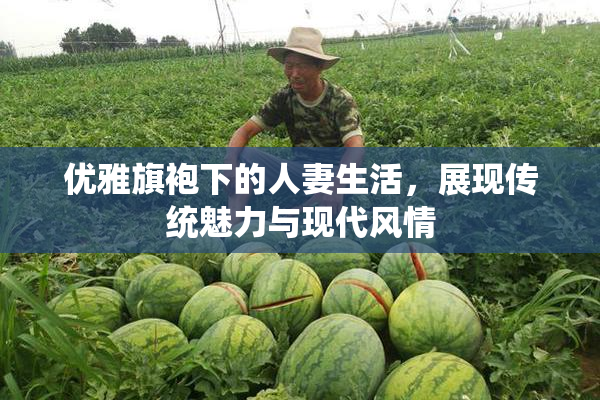 优雅旗袍下的人妻生活，展现传统魅力与现代风情