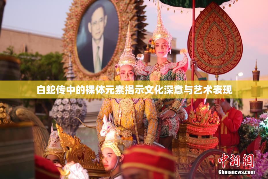 白蛇传中的裸体元素揭示文化深意与艺术表现