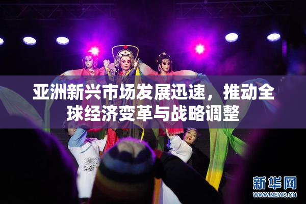 亚洲新兴市场发展迅速，推动全球经济变革与战略调整