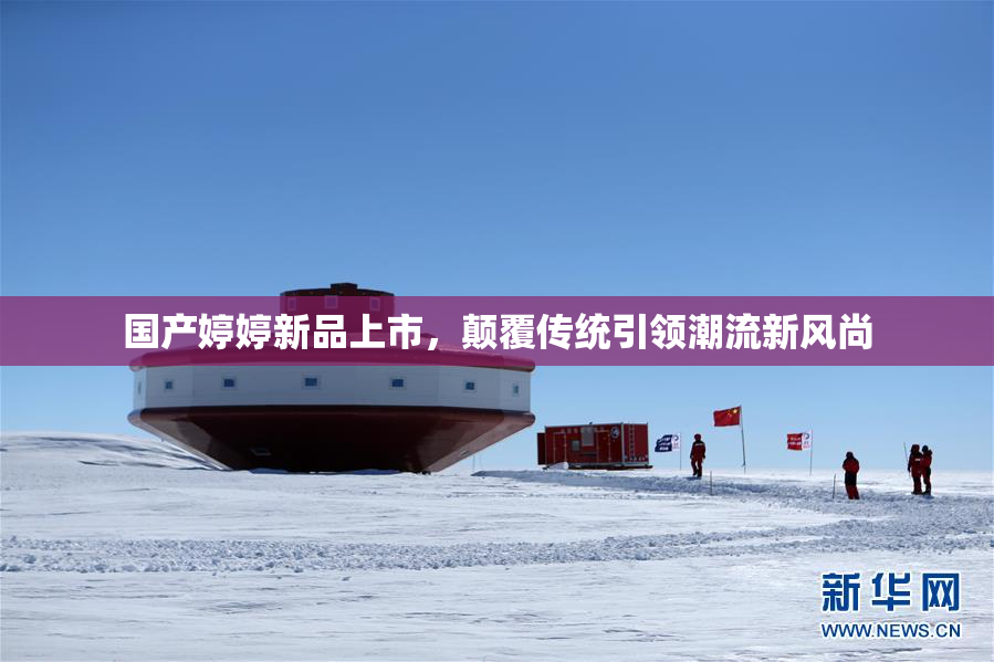 国产婷婷新品上市，颠覆传统引领潮流新风尚