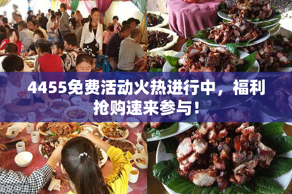 4455免费活动火热进行中，福利抢购速来参与！
