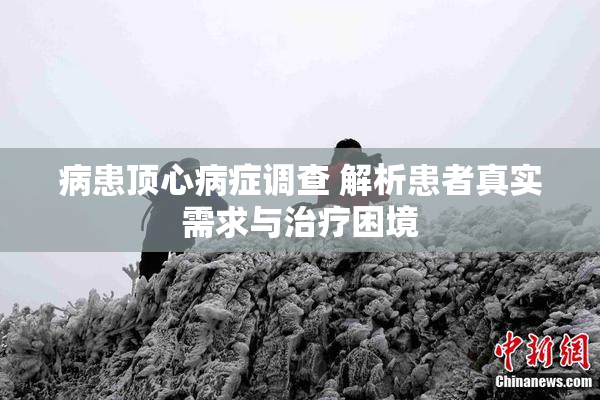 病患顶心病症调查 解析患者真实需求与治疗困境