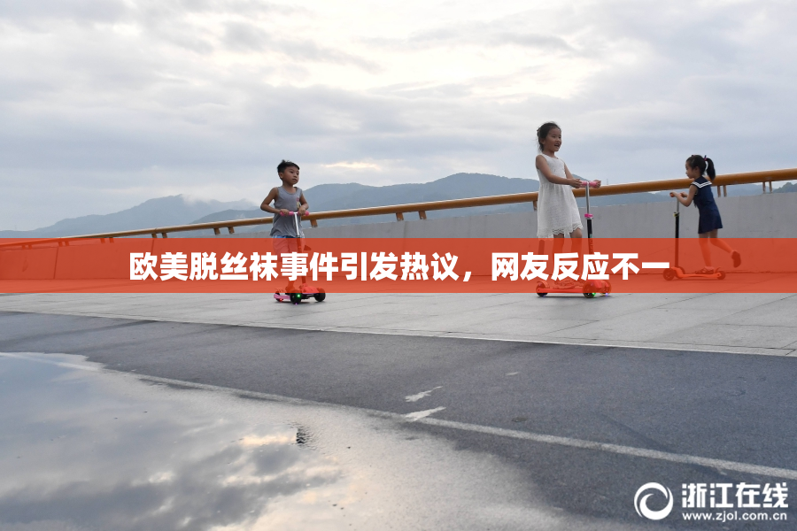 欧美脱丝袜事件引发热议，网友反应不一