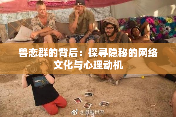 兽恋群的背后：探寻隐秘的网络文化与心理动机