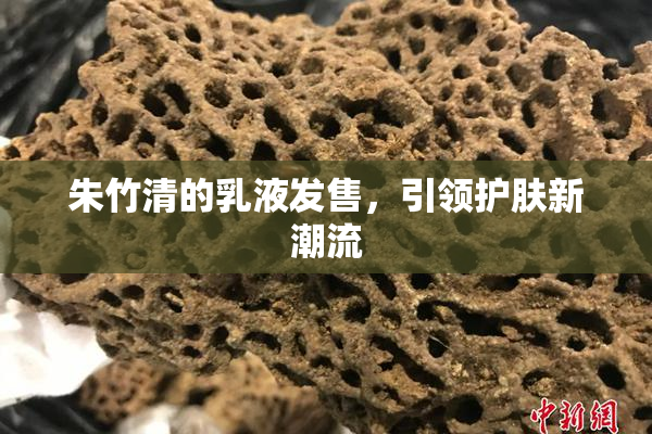 朱竹清的乳液发售，引领护肤新潮流