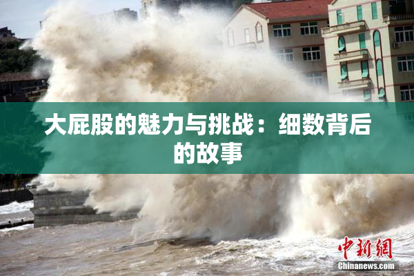 大屁股的魅力与挑战：细数背后的故事