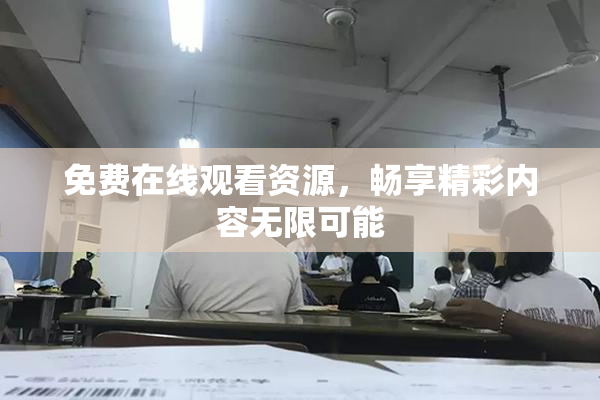 免费在线观看资源，畅享精彩内容无限可能