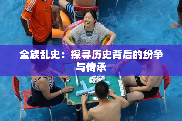全族乱史：探寻历史背后的纷争与传承
