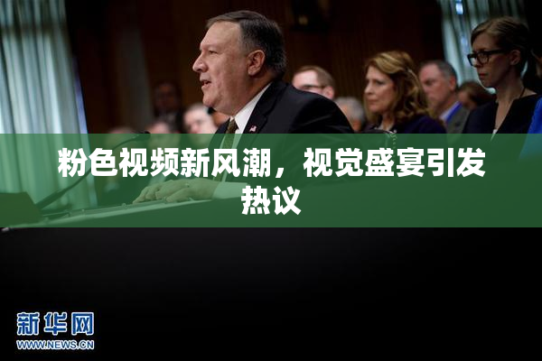 粉色视频新风潮，视觉盛宴引发热议