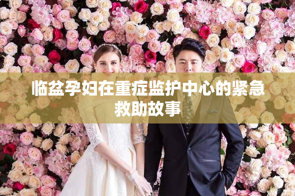 临盆孕妇在重症监护中心的紧急救助故事