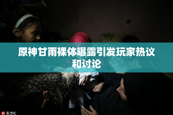 原神甘雨裸体曝露引发玩家热议和讨论