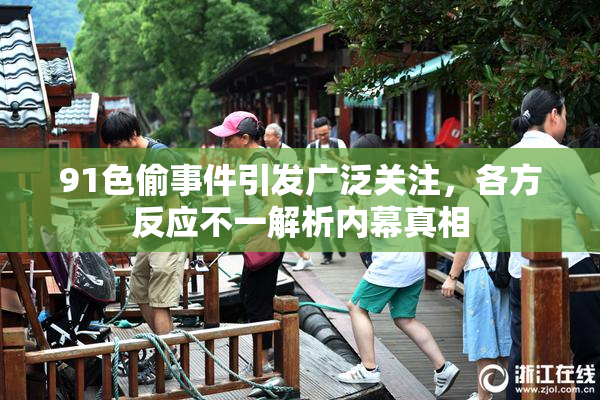 91色偷事件引发广泛关注，各方反应不一解析内幕真相
