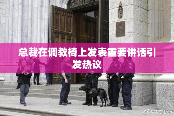 总裁在调教椅上发表重要讲话引发热议