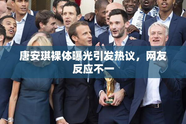 唐安琪裸体曝光引发热议，网友反应不一