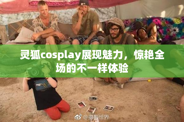 灵狐cosplay展现魅力，惊艳全场的不一样体验