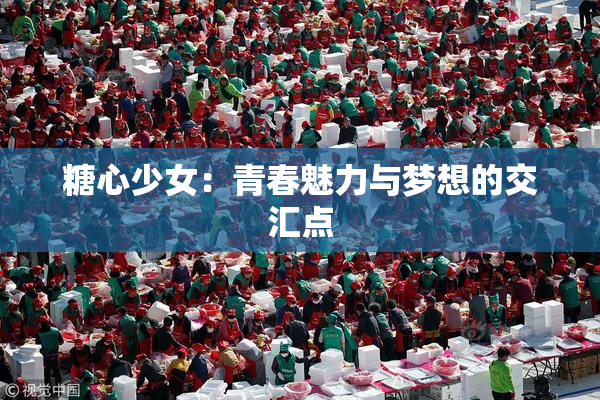 糖心少女：青春魅力与梦想的交汇点