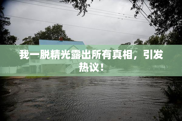 我一脱精光露出所有真相，引发热议！