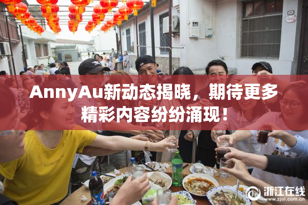 AnnyAu新动态揭晓，期待更多精彩内容纷纷涌现！
