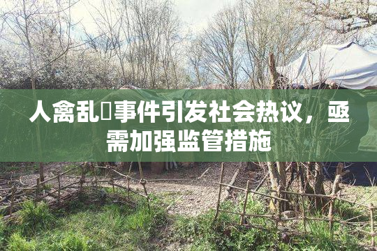 人禽乱婬事件引发社会热议，亟需加强监管措施