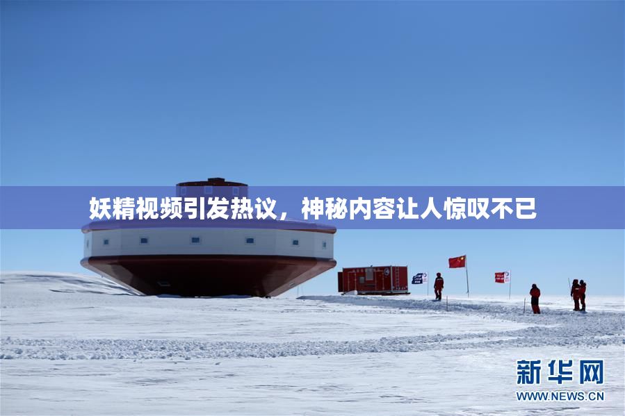妖精视频引发热议，神秘内容让人惊叹不已