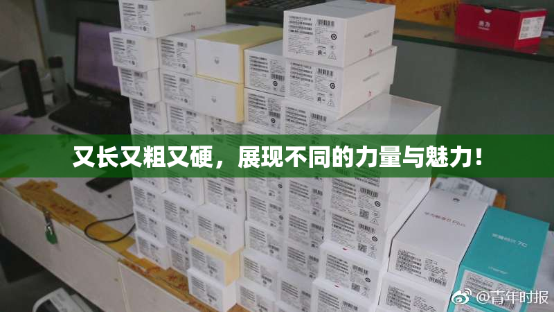 又长又粗又硬，展现不同的力量与魅力！