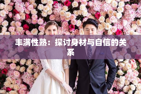 丰满性熟：探讨身材与自信的关系