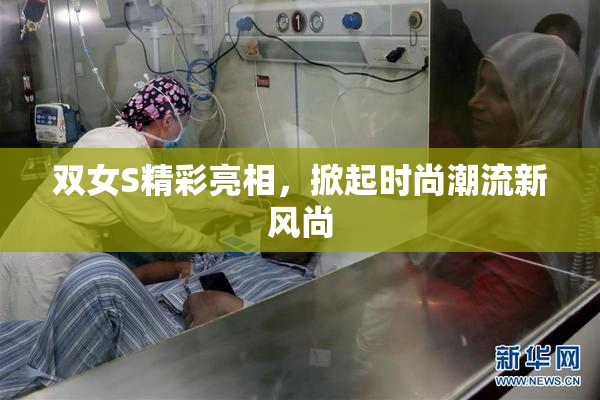 双女S精彩亮相，掀起时尚潮流新风尚