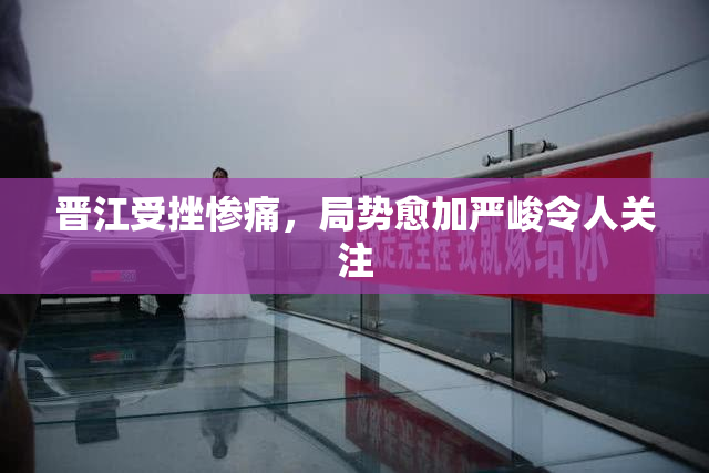 晋江受挫惨痛，局势愈加严峻令人关注