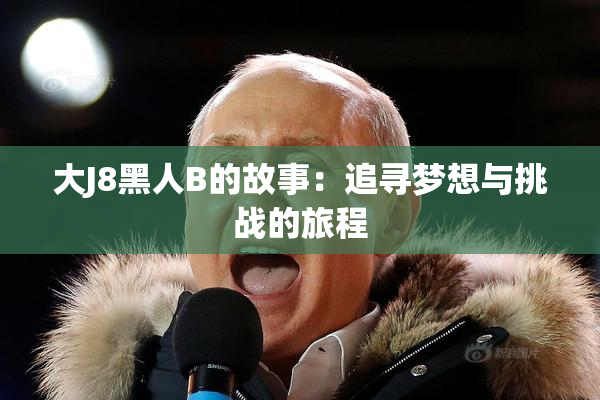 大J8黑人B的故事：追寻梦想与挑战的旅程