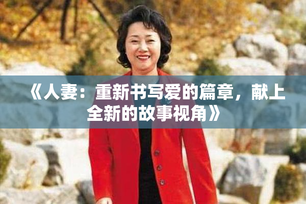 《人妻：重新书写爱的篇章，献上全新的故事视角》