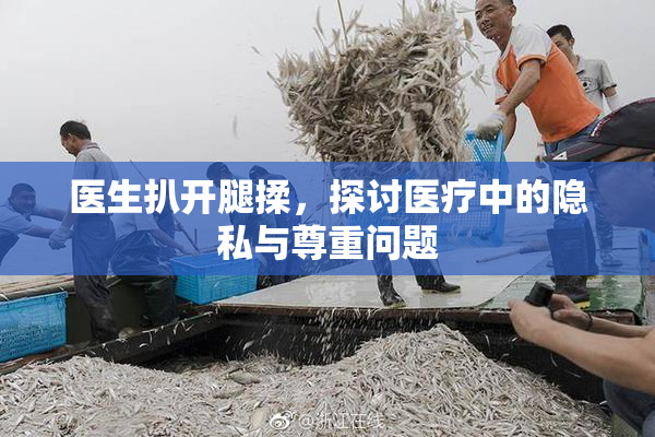 医生扒开腿揉，探讨医疗中的隐私与尊重问题