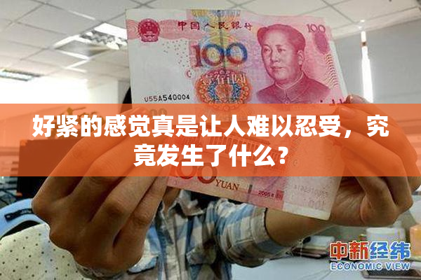 好紧的感觉真是让人难以忍受，究竟发生了什么？