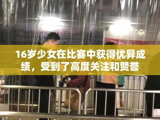 16岁少女在比赛中获得优异成绩，受到了高度关注和赞誉