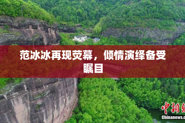 范冰冰再现荧幕，倾情演绎备受瞩目