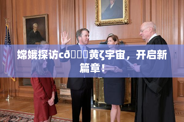 嫦娥探访c🔞黄ζ宇宙，开启新篇章！