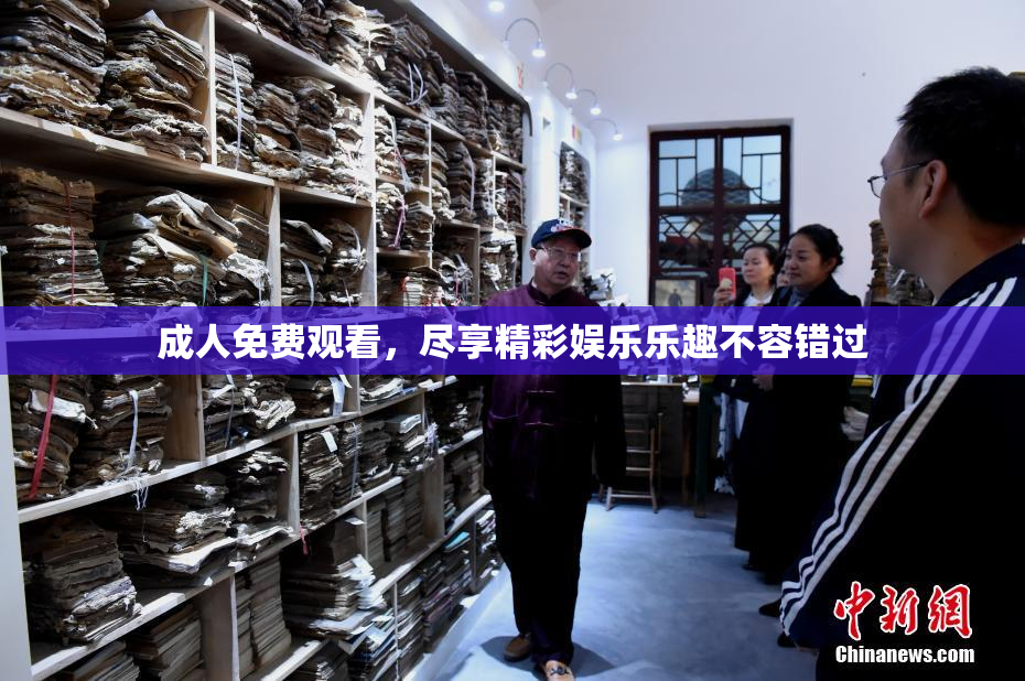 成人免费观看，尽享精彩娱乐乐趣不容错过
