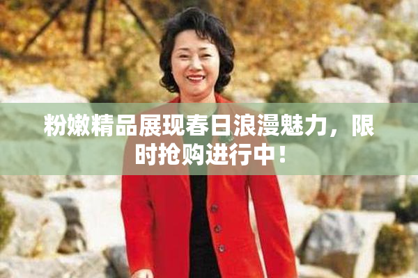 粉嫩精品展现春日浪漫魅力，限时抢购进行中！