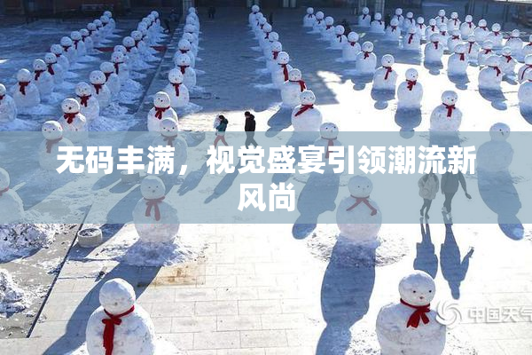 无码丰满，视觉盛宴引领潮流新风尚