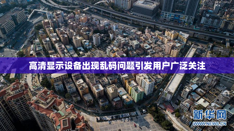 高清显示设备出现乱码问题引发用户广泛关注