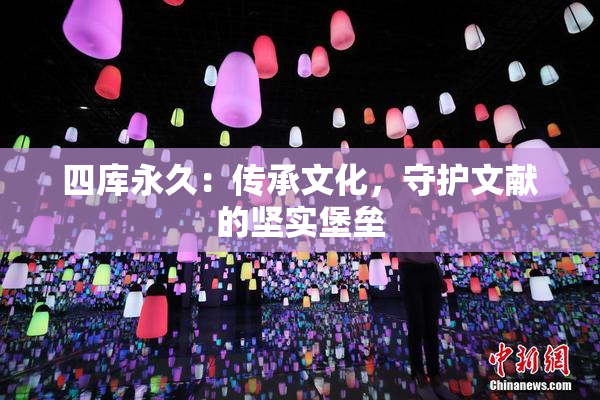 四库永久：传承文化，守护文献的坚实堡垒